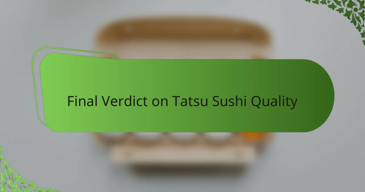 Final Verdict on Tatsu Sushi Quality